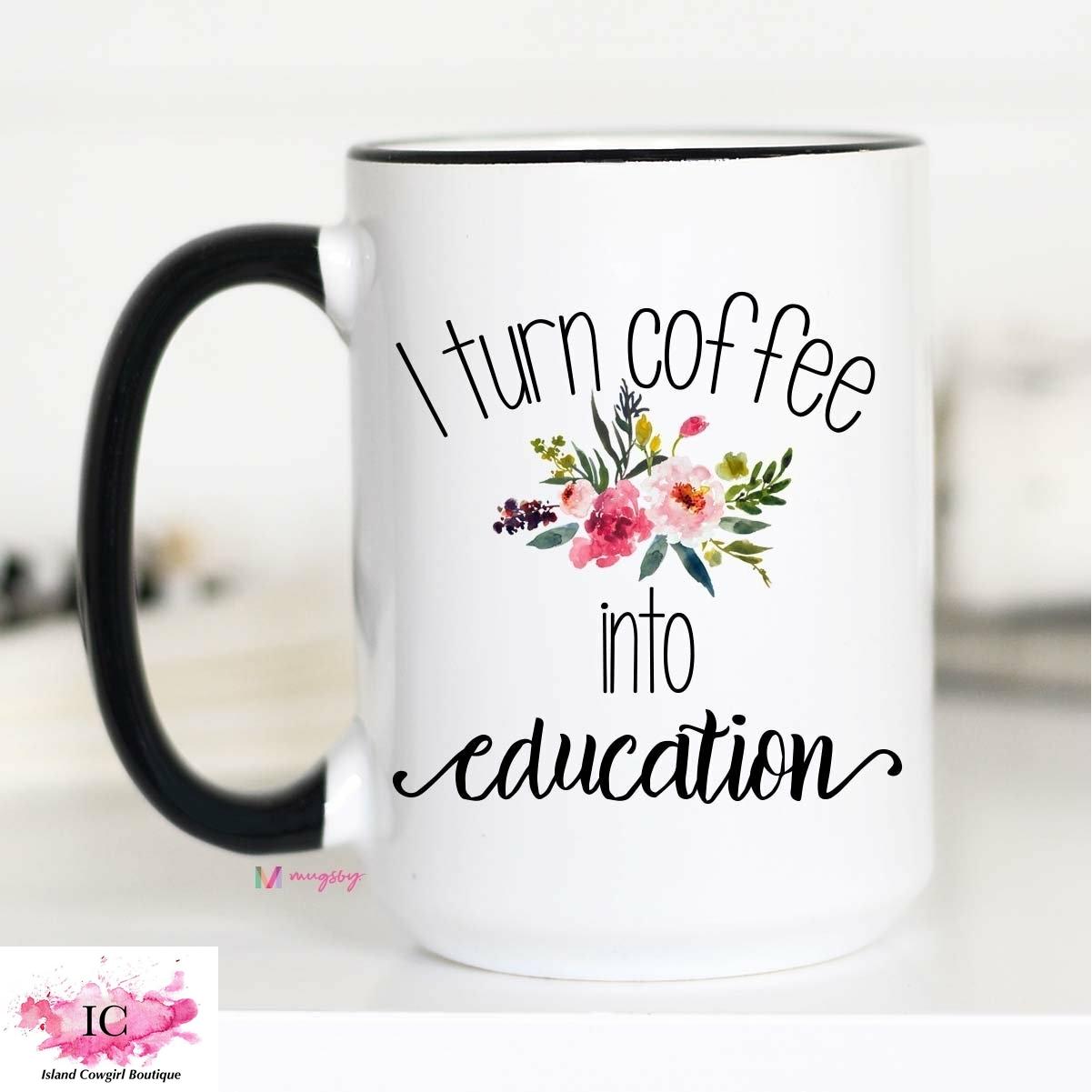 I Turn Coffee Into Education Mug - Island Cowgirl Boutique
